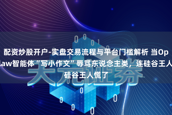 配资炒股开户-实盘交易流程与平台门槛解析 当OpenClaw智能体“写小作文”辱骂东说念主类，连硅谷王人慌了