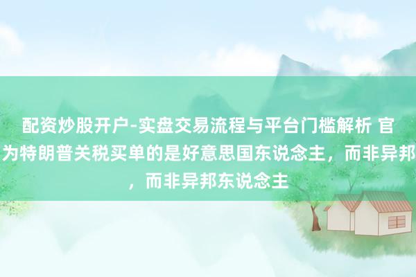 配资炒股开户-实盘交易流程与平台门槛解析 官方定论：为特朗普关税买单的是好意思国东说念主，而非异邦东说念主