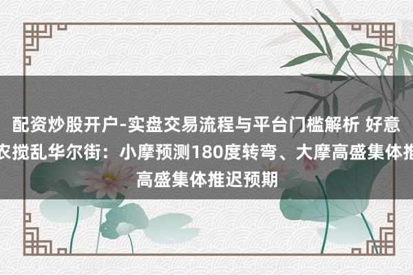 配资炒股开户-实盘交易流程与平台门槛解析 好意思国非农搅乱华尔街：小摩预测180度转弯、大摩高盛集体推迟预期