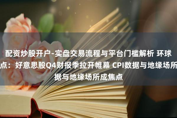 配资炒股开户-实盘交易流程与平台门槛解析 环球下周看点：好意思股Q4财报季拉开帷幕 CPI数据与地缘场所成焦点