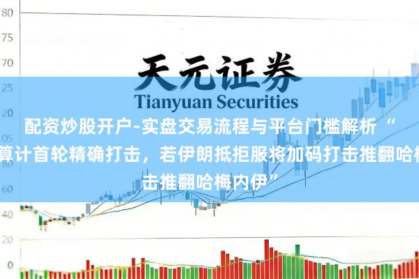 配资炒股开户-实盘交易流程与平台门槛解析 “特朗普算计首轮精确打击，若伊朗抵拒服将加码打击推翻哈梅内伊”