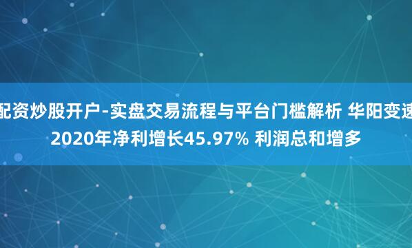 配资炒股开户-实盘交易流程与平台门槛解析 华阳变速2020年净利增长45.97% 利润总和增多