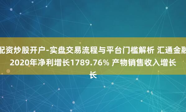 配资炒股开户-实盘交易流程与平台门槛解析 汇通金融2020年净利增长1789.76% 产物销售收入增长