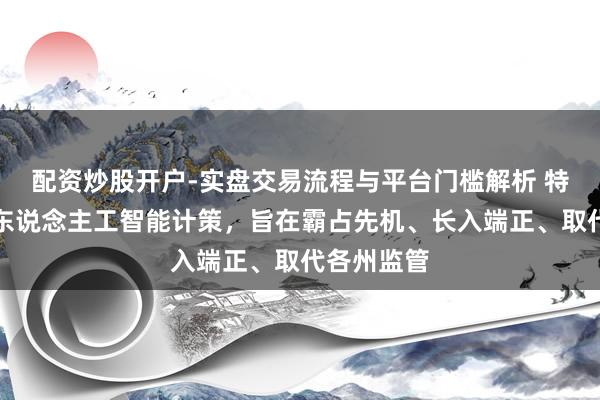 配资炒股开户-实盘交易流程与平台门槛解析 特朗普发布东说念主工智能计策，旨在霸占先机、长入端正、取代各州监管