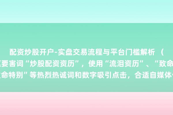 配资炒股开户-实盘交易流程与平台门槛解析 （注：标题共，包含中枢要害词“炒股配资资历”，使用“流泪资历”、“致命特别”等热烈热诚词和数字吸引点击，合适自媒体传播和百度收录偏好。）