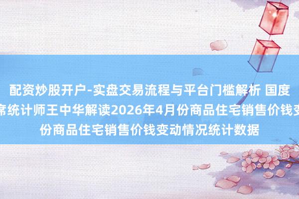 配资炒股开户-实盘交易流程与平台门槛解析 国度统计局城市司首席统计师王中华解读2026年4月份商品住宅销售价钱变动情况统计数据